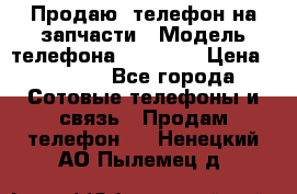 Продаю  телефон на запчасти › Модель телефона ­ Explay › Цена ­ 1 700 - Все города Сотовые телефоны и связь » Продам телефон   . Ненецкий АО,Пылемец д.